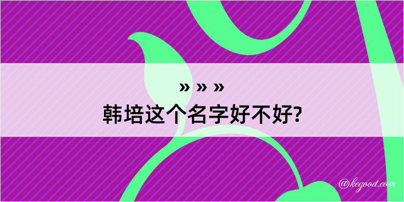 韩培这个名字好不好?