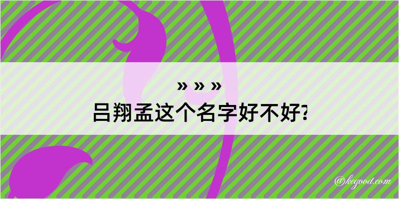 吕翔孟这个名字好不好?