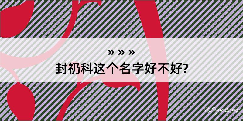 封礽科这个名字好不好?