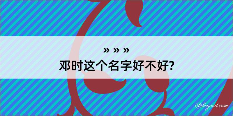 邓时这个名字好不好?