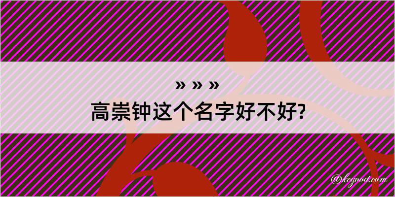 高崇钟这个名字好不好?