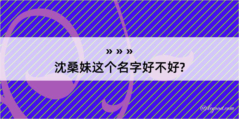 沈桑妹这个名字好不好?