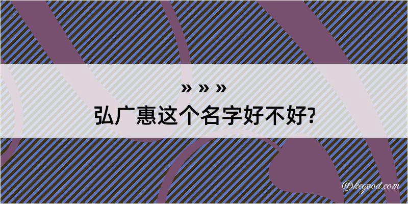 弘广惠这个名字好不好?