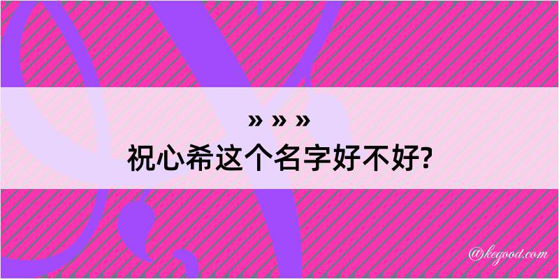 祝心希这个名字好不好?