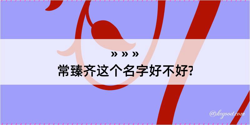 常臻齐这个名字好不好?