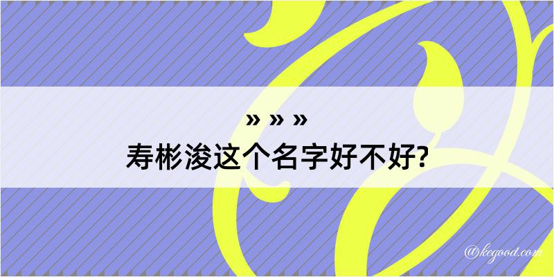 寿彬浚这个名字好不好?