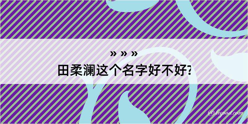 田柔澜这个名字好不好?