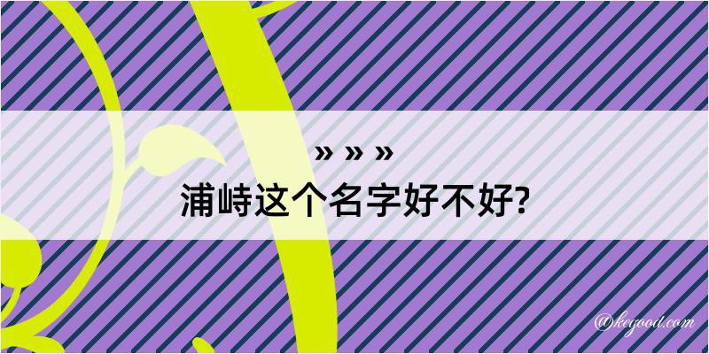 浦峙这个名字好不好?