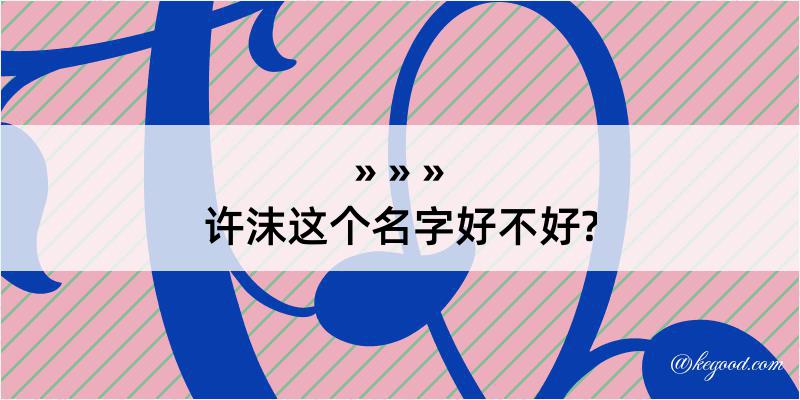 许沫这个名字好不好?