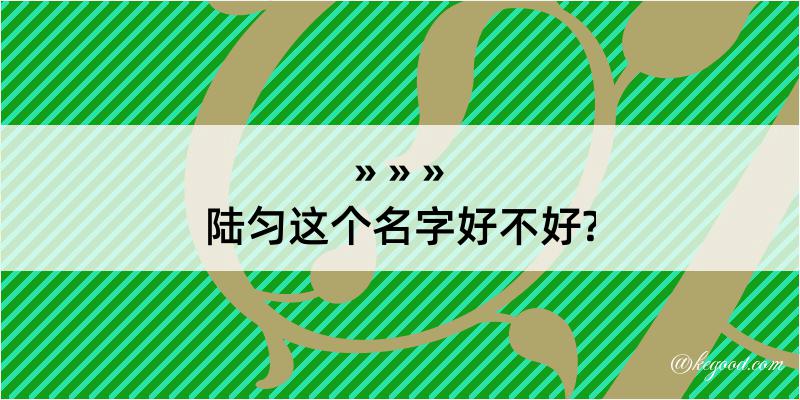 陆匀这个名字好不好?