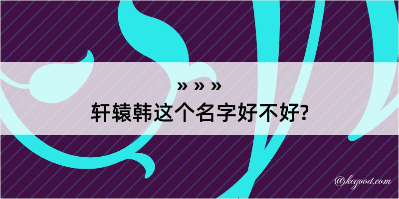 轩辕韩这个名字好不好?