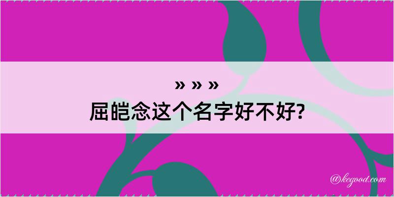 屈皑念这个名字好不好?