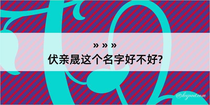 伏亲晟这个名字好不好?