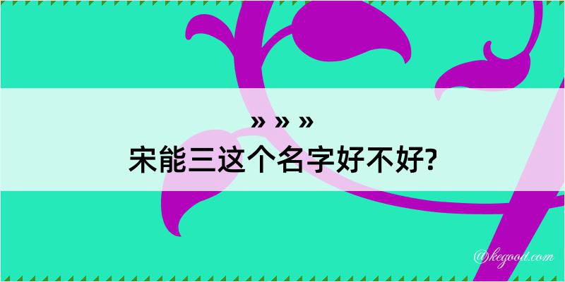 宋能三这个名字好不好?