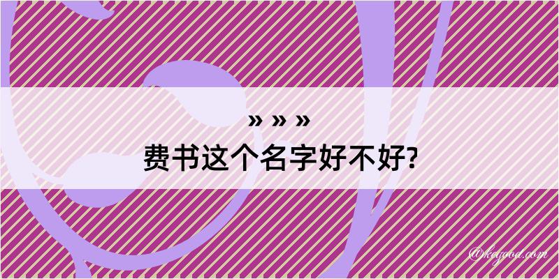 费书这个名字好不好?