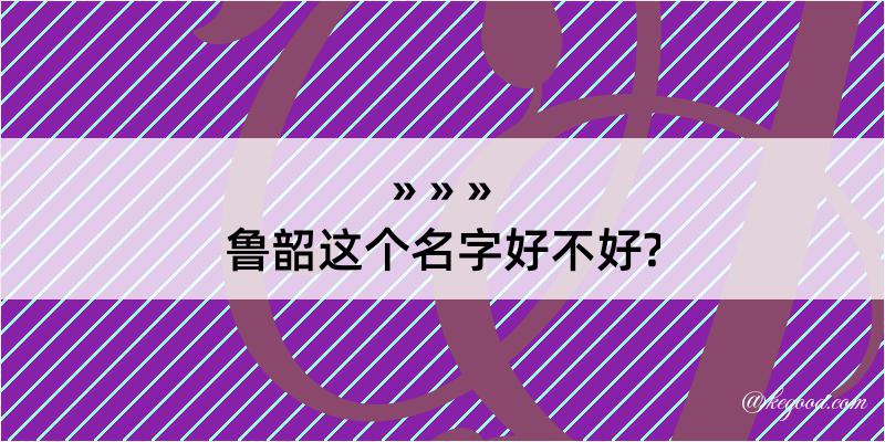 鲁韶这个名字好不好?