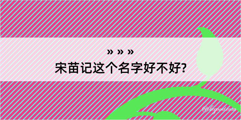 宋苗记这个名字好不好?