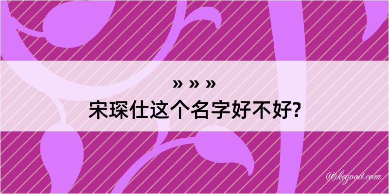 宋琛仕这个名字好不好?