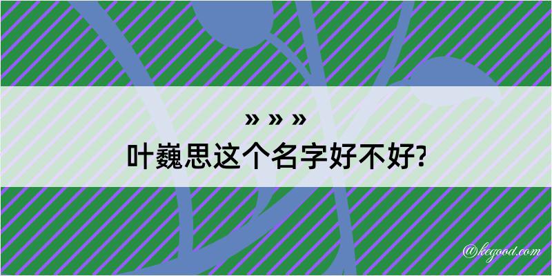 叶巍思这个名字好不好?