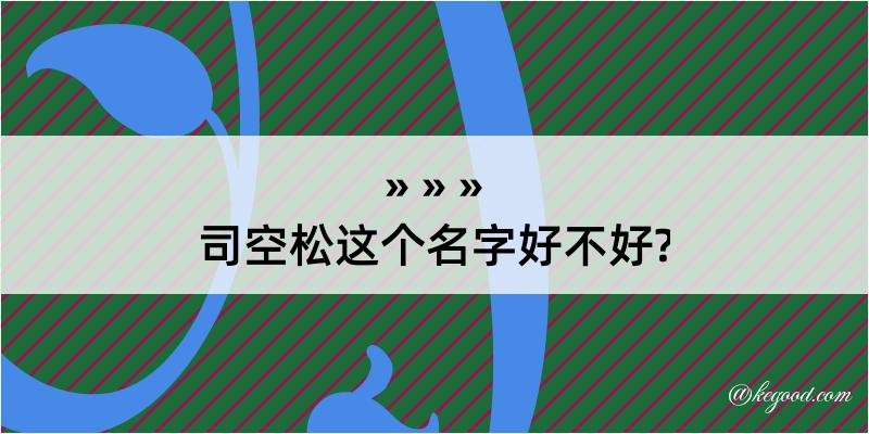 司空松这个名字好不好?