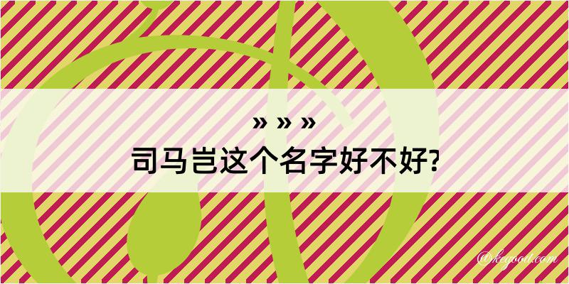 司马岂这个名字好不好?