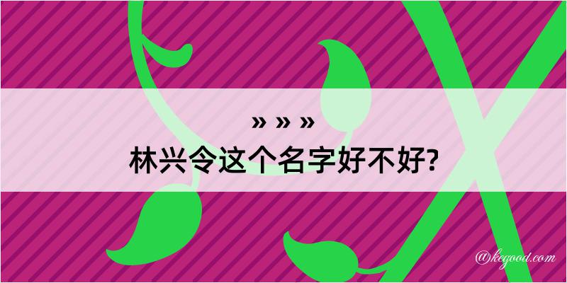 林兴令这个名字好不好?