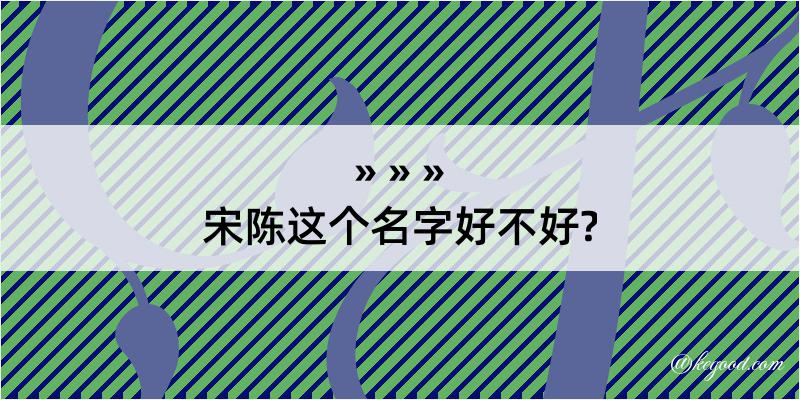 宋陈这个名字好不好?