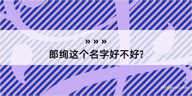 郎绚这个名字好不好?