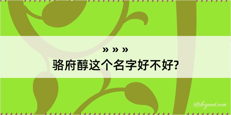 骆府醇这个名字好不好?