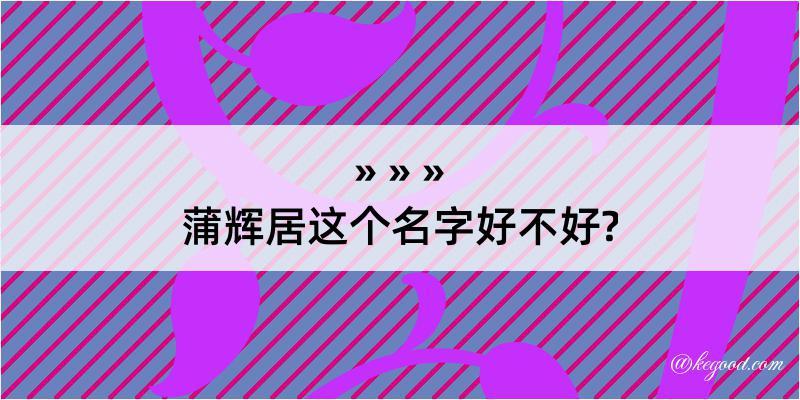 蒲辉居这个名字好不好?