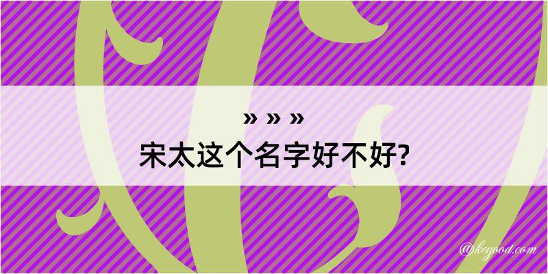 宋太这个名字好不好?