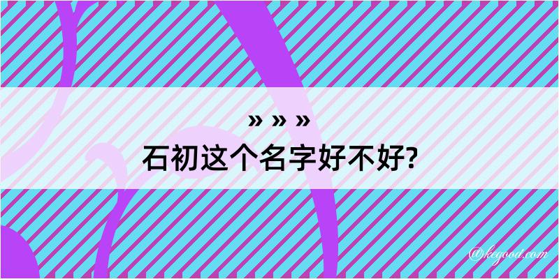 石初这个名字好不好?