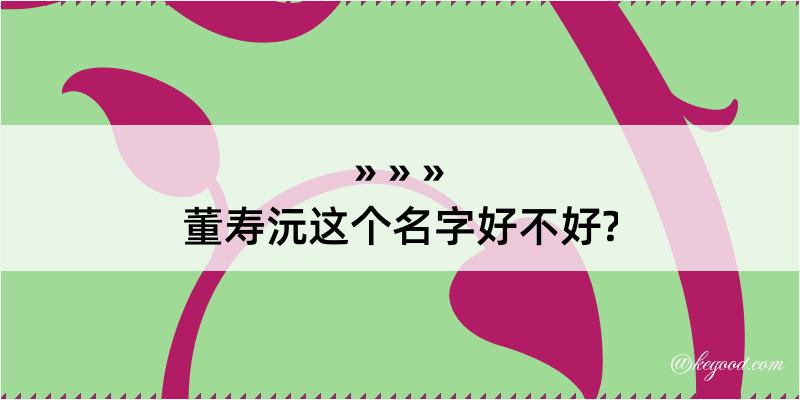 董寿沅这个名字好不好?