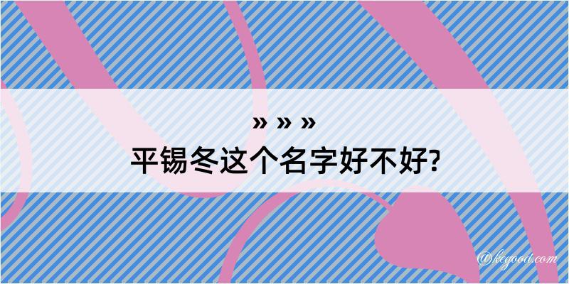 平锡冬这个名字好不好?