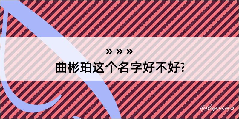 曲彬珀这个名字好不好?