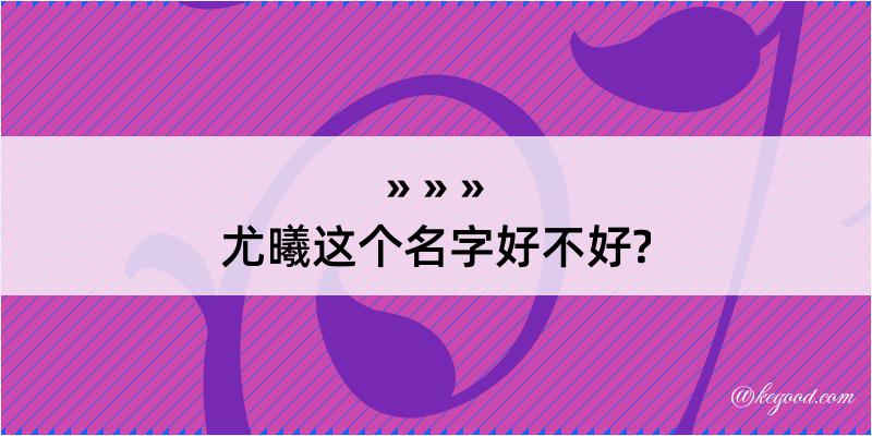 尤曦这个名字好不好?