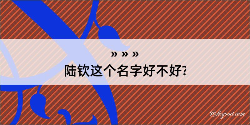 陆钦这个名字好不好?