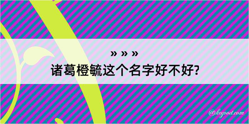 诸葛橙毓这个名字好不好?