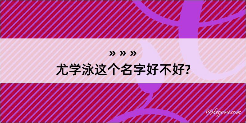 尤学泳这个名字好不好?