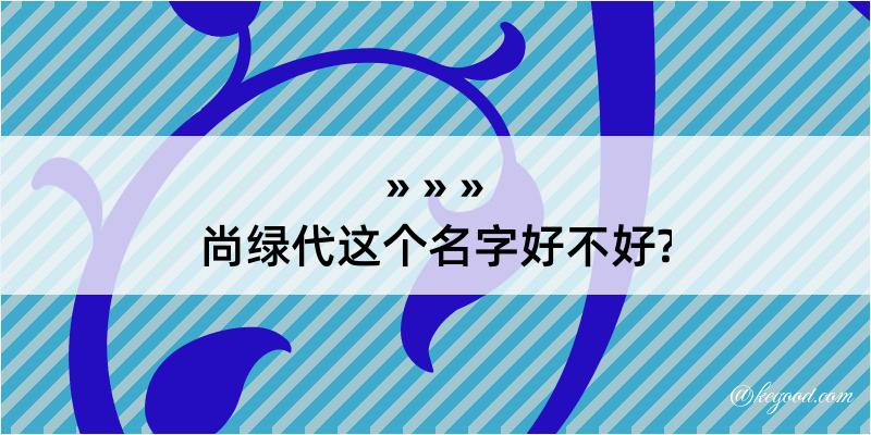 尚绿代这个名字好不好?