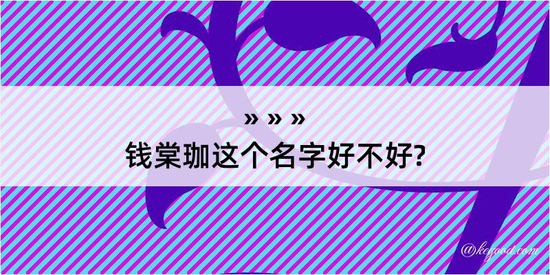 钱棠珈这个名字好不好?