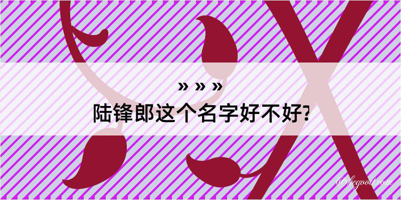 陆锋郎这个名字好不好?