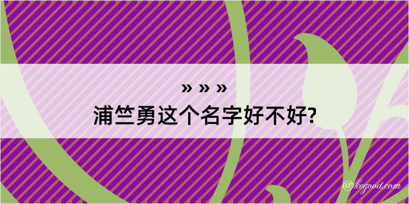 浦竺勇这个名字好不好?