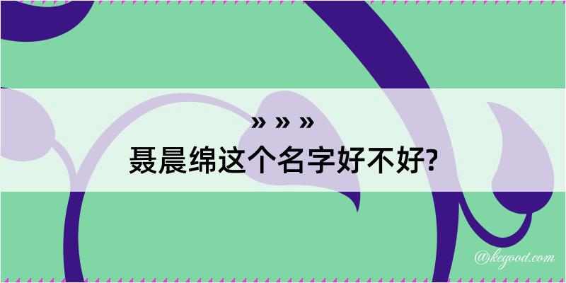 聂晨绵这个名字好不好?