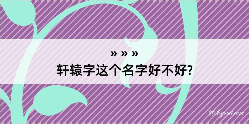 轩辕字这个名字好不好?