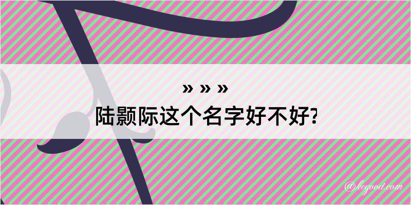 陆颢际这个名字好不好?