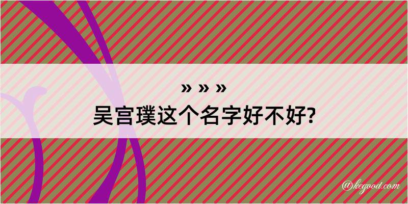 吴宫璞这个名字好不好?