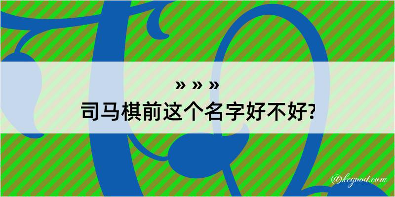 司马棋前这个名字好不好?