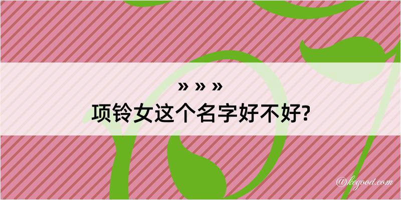 项铃女这个名字好不好?