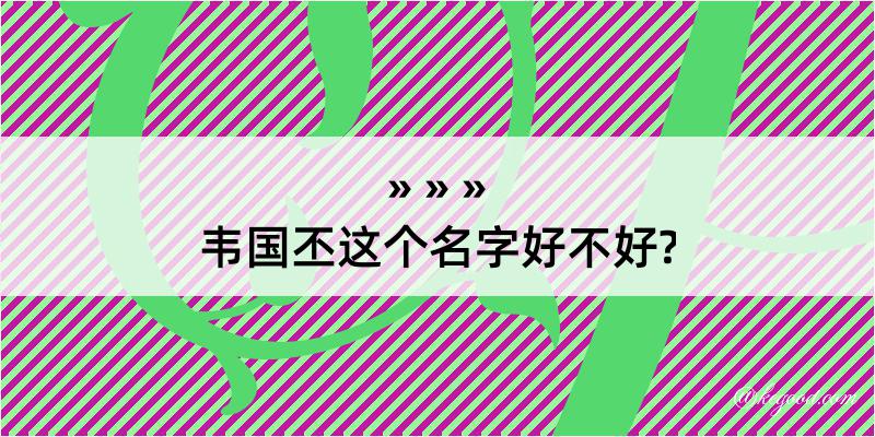 韦国丕这个名字好不好?